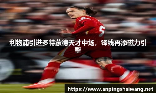 利物浦引进多特蒙德天才中场，锋线再添磁力引擎