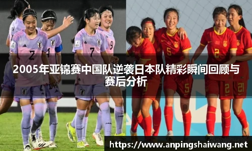 2005年亚锦赛中国队逆袭日本队精彩瞬间回顾与赛后分析