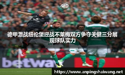 德甲激战纽伦堡迎战不莱梅双方争夺关键三分展现球队实力