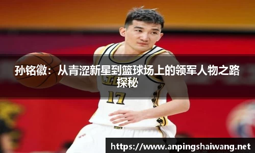 孙铭徽：从青涩新星到篮球场上的领军人物之路探秘