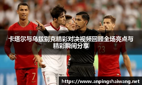 卡塔尔与乌兹别克精彩对决视频回顾全场亮点与精彩瞬间分享