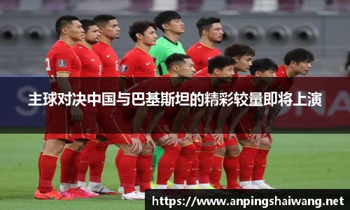 主球对决中国与巴基斯坦的精彩较量即将上演