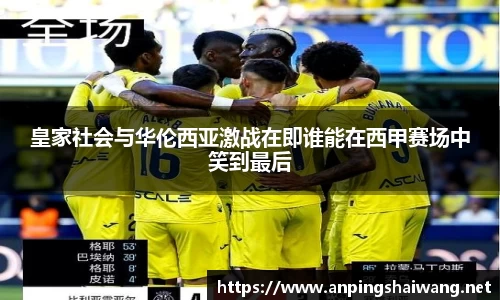 皇家社会与华伦西亚激战在即谁能在西甲赛场中笑到最后